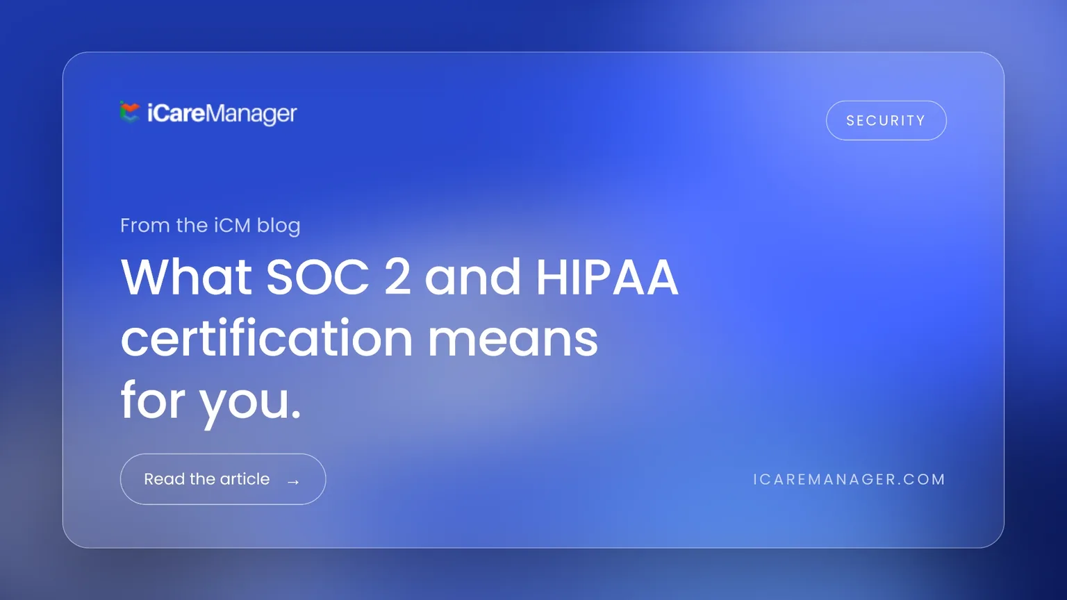 What SOC 2 and HIPAA Certification Means for You as an iCareManager Customer